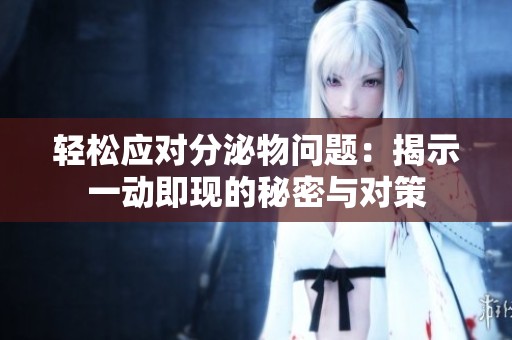 轻松应对分泌物问题：揭示一动即现的秘密与对策