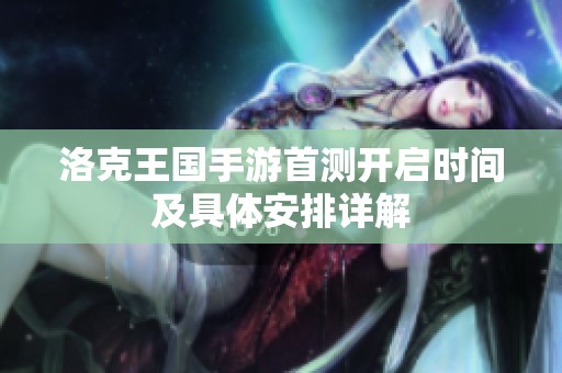 洛克王国手游首测开启时间及具体安排详解