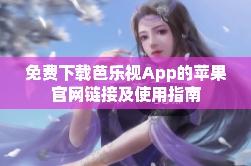 免费下载芭乐视App的苹果官网链接及使用指南