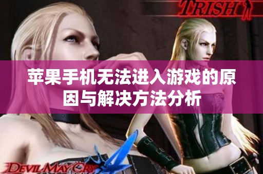 苹果手机无法进入游戏的原因与解决方法分析