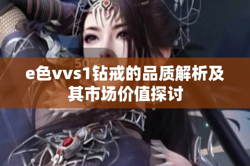 e色vvs1钻戒的品质解析及其市场价值探讨