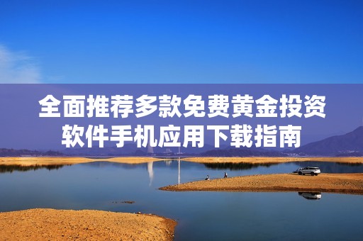 全面推荐多款免费黄金投资软件手机应用下载指南