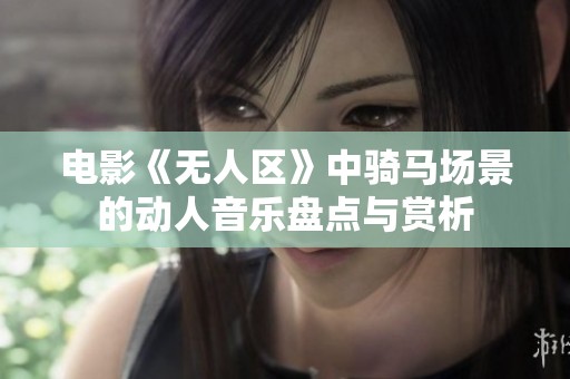 电影《无人区》中骑马场景的动人音乐盘点与赏析
