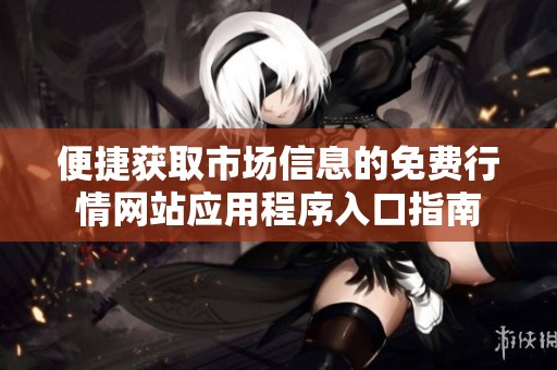 便捷获取市场信息的免费行情网站应用程序入口指南