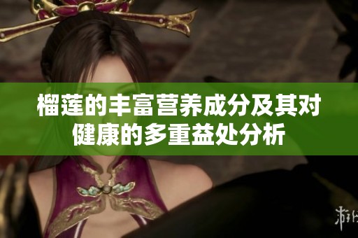 榴莲的丰富营养成分及其对健康的多重益处分析