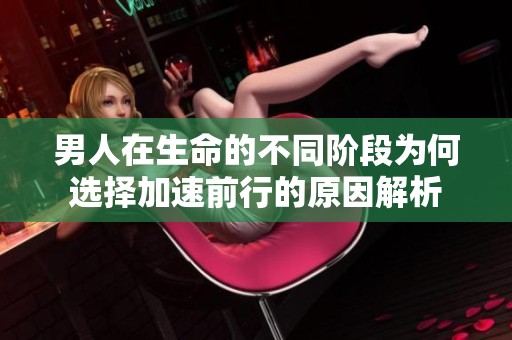 男人在生命的不同阶段为何选择加速前行的原因解析