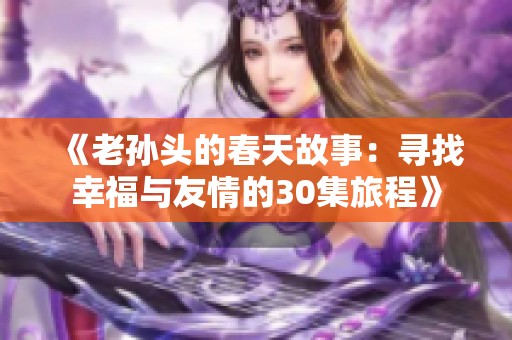 《老孙头的春天故事：寻找幸福与友情的30集旅程》