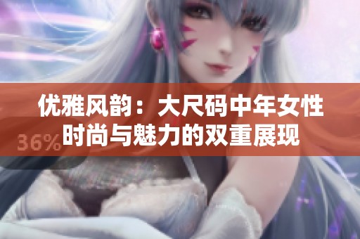 优雅风韵：大尺码中年女性时尚与魅力的双重展现