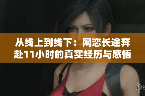 从线上到线下：网恋长途奔赴11小时的真实经历与感悟