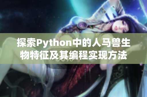 探索Python中的人马兽生物特征及其编程实现方法