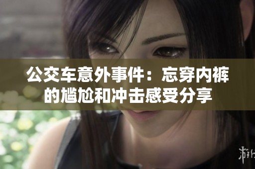 公交车意外事件：忘穿内裤的尴尬和冲击感受分享
