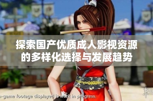 探索国产优质成人影视资源的多样化选择与发展趋势