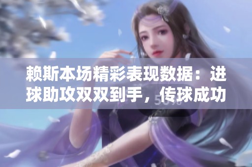赖斯本场精彩表现数据：进球助攻双双到手，传球成功率高达95%