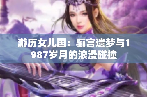 游历女儿国：骊宫遗梦与1987岁月的浪漫碰撞