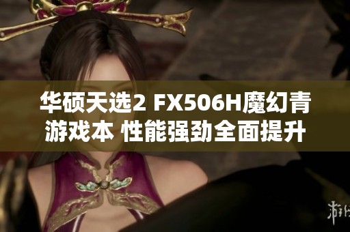 华硕天选2 FX506H魔幻青游戏本 性能强劲全面提升体验