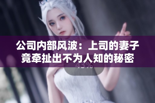 公司内部风波：上司的妻子竟牵扯出不为人知的秘密