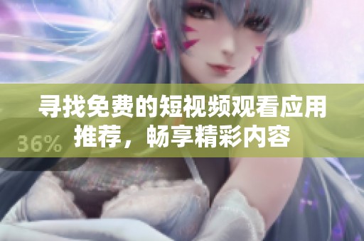 寻找免费的短视频观看应用推荐，畅享精彩内容