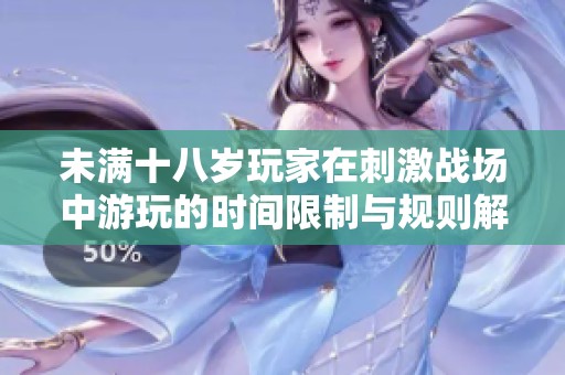 未满十八岁玩家在刺激战场中游玩的时间限制与规则解析