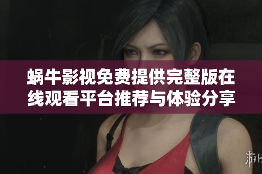 蜗牛影视免费提供完整版在线观看平台推荐与体验分享