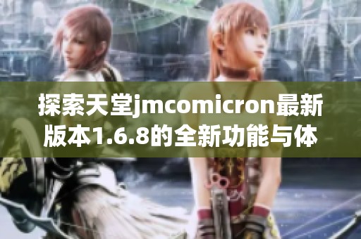 探索天堂jmcomicron最新版本1.6.8的全新功能与体验