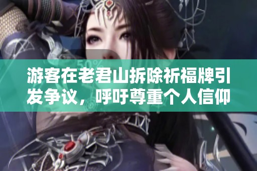 游客在老君山拆除祈福牌引发争议，呼吁尊重个人信仰