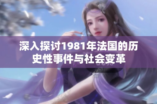 深入探讨1981年法国的历史性事件与社会变革