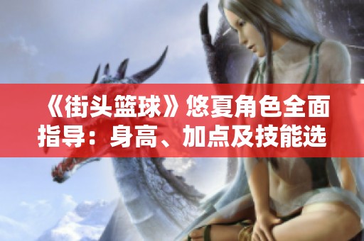 《街头篮球》悠夏角色全面指导：身高、加点及技能选择解析