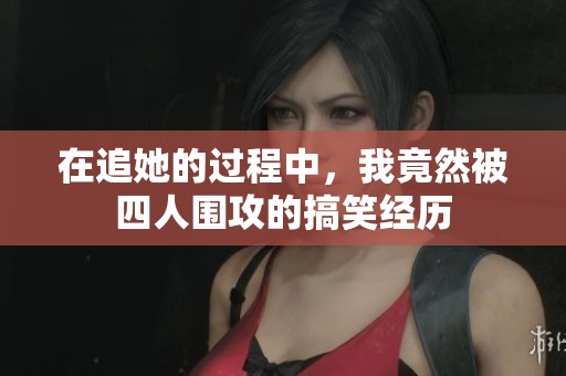 在追她的过程中，我竟然被四人围攻的搞笑经历