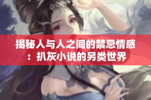 揭秘人与人之间的禁忌情感：扒灰小说的另类世界