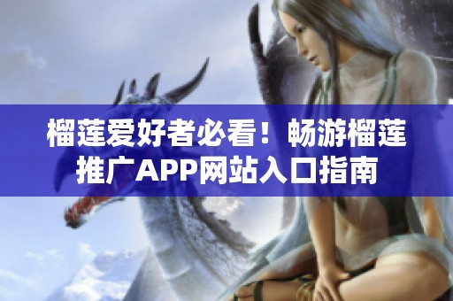 榴莲爱好者必看！畅游榴莲推广APP网站入口指南