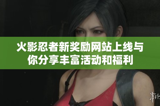 火影忍者新奖励网站上线与你分享丰富活动和福利