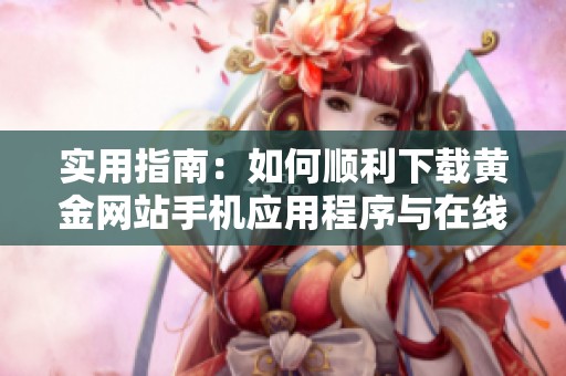实用指南：如何顺利下载黄金网站手机应用程序与在线观看方法