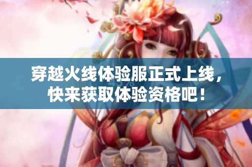 穿越火线体验服正式上线，快来获取体验资格吧！