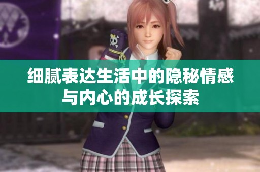 细腻表达生活中的隐秘情感与内心的成长探索