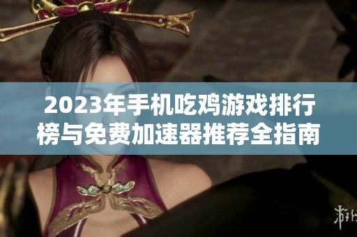2023年手机吃鸡游戏排行榜与免费加速器推荐全指南