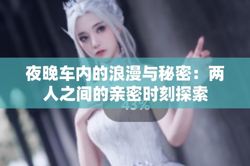 夜晚车内的浪漫与秘密：两人之间的亲密时刻探索