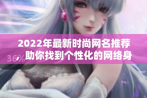2022年最新时尚网名推荐，助你找到个性化的网络身份