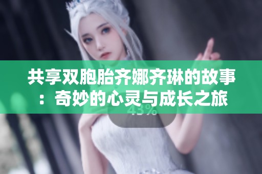 共享双胞胎齐娜齐琳的故事：奇妙的心灵与成长之旅