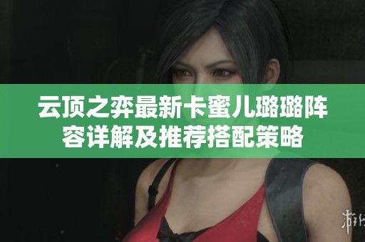 云顶之弈最新卡蜜儿璐璐阵容详解及推荐搭配策略