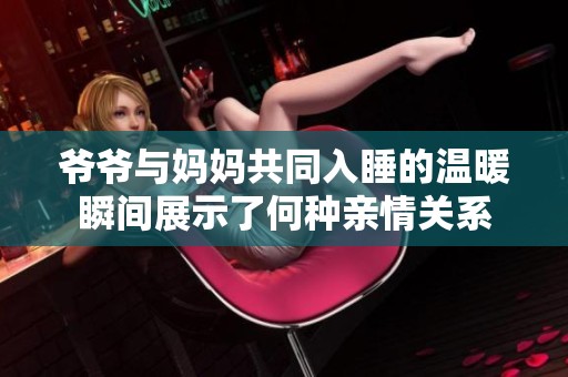 爷爷与妈妈共同入睡的温暖瞬间展示了何种亲情关系