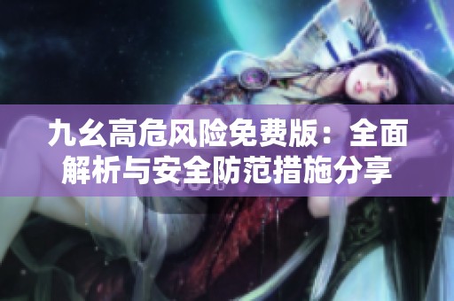 九幺高危风险免费版：全面解析与安全防范措施分享