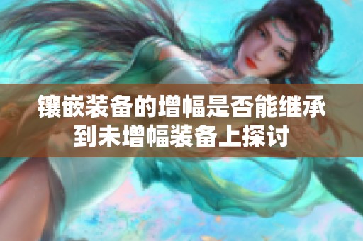 镶嵌装备的增幅是否能继承到未增幅装备上探讨