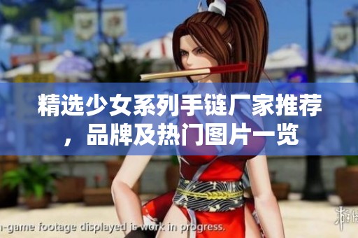精选少女系列手链厂家推荐，品牌及热门图片一览