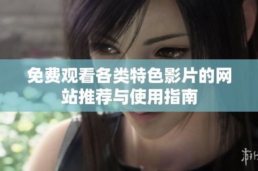 免费观看各类特色影片的网站推荐与使用指南