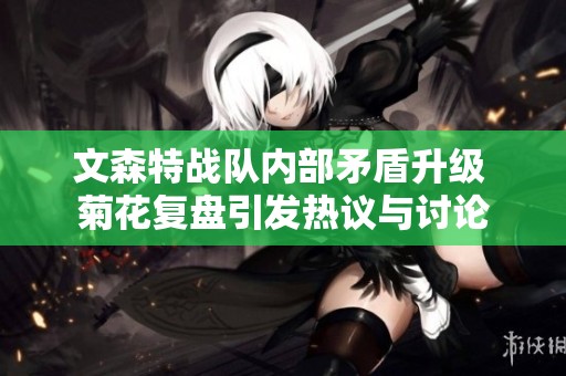 文森特战队内部矛盾升级 菊花复盘引发热议与讨论