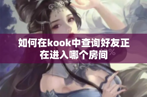 如何在kook中查询好友正在进入哪个房间