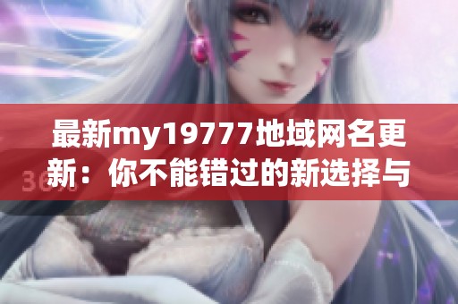 最新my19777地域网名更新：你不能错过的新选择与灵感
