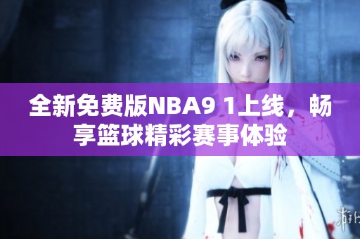 全新免费版NBA9 1上线，畅享篮球精彩赛事体验