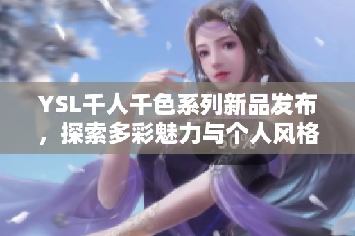 YSL千人千色系列新品发布，探索多彩魅力与个人风格