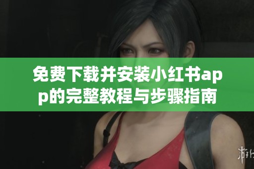 免费下载并安装小红书app的完整教程与步骤指南